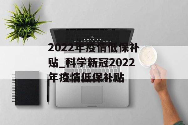 2022年疫情低保补贴_科学新冠2022年疫情低保补贴